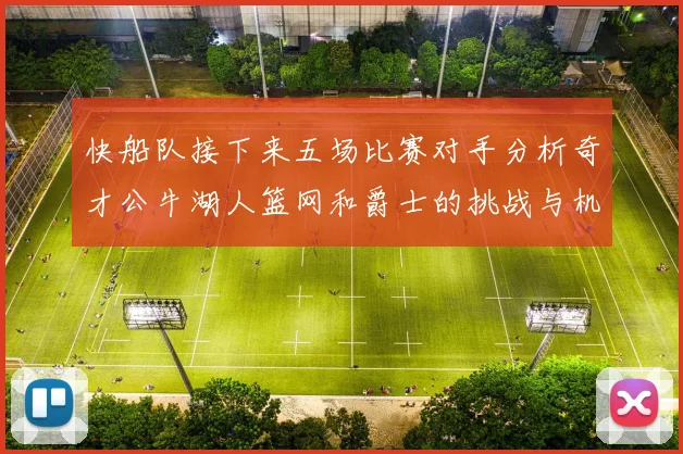 快船队接下来五场比赛对手分析奇才公牛湖人篮网和爵士的挑战与机遇