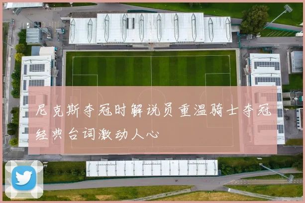 尼克斯夺冠时解说员重温骑士夺冠经典台词激动人心