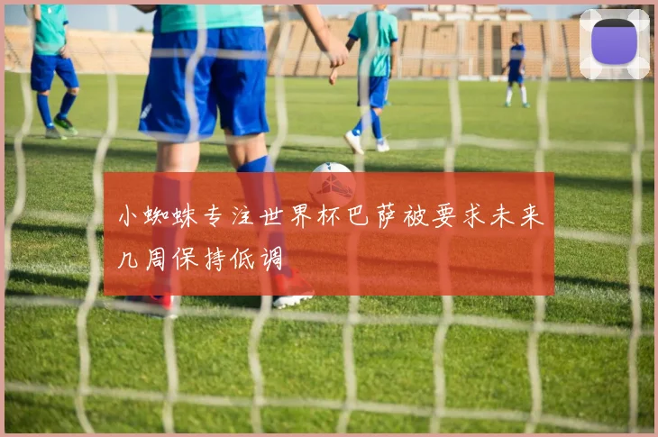 小蜘蛛专注世界杯巴萨被要求未来几周保持低调