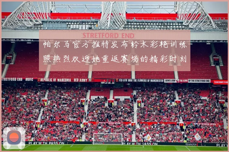 帕尔马官方推特发布铃木彩艳训练照热烈欢迎她重返赛场的精彩时刻