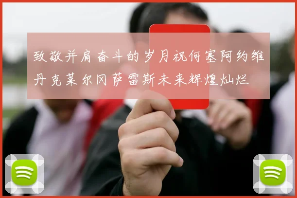 致敬并肩奋斗的岁月祝何塞阿约维丹克莱尔冈萨雷斯未来辉煌灿烂