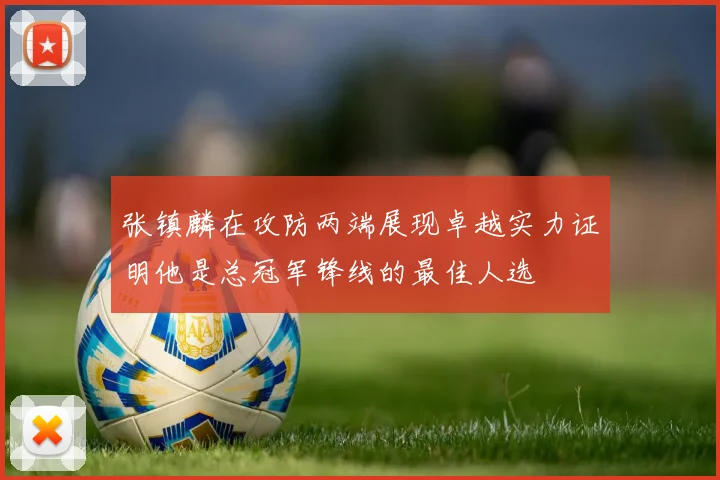 张镇麟在攻防两端展现卓越实力证明他是总冠军锋线的最佳人选