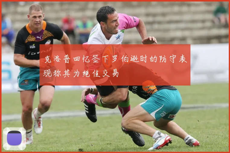 克洛普回忆签下罗伯逊时的防守表现称其为绝佳交易