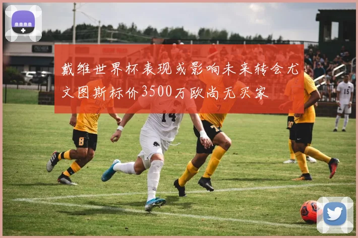 戴维世界杯表现或影响未来转会尤文图斯标价3500万欧尚无买家