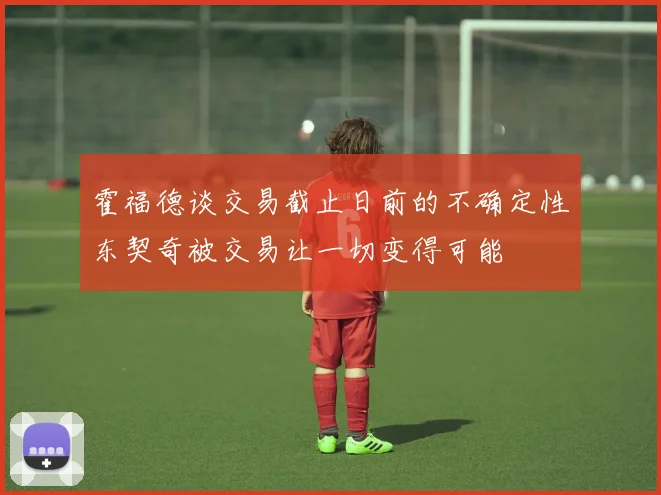 霍福德谈交易截止日前的不确定性东契奇被交易让一切变得可能