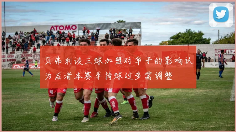 贝弗利谈三球加盟对华子的影响认为后者本赛季持球过多需调整