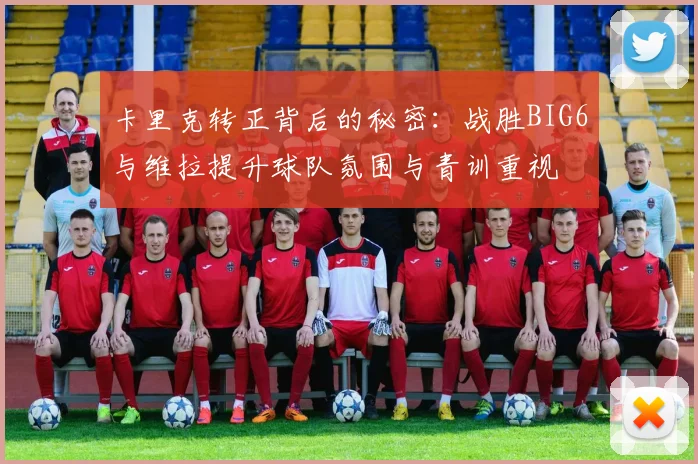 卡里克转正背后的秘密：战胜BIG6与维拉提升球队氛围与青训重视