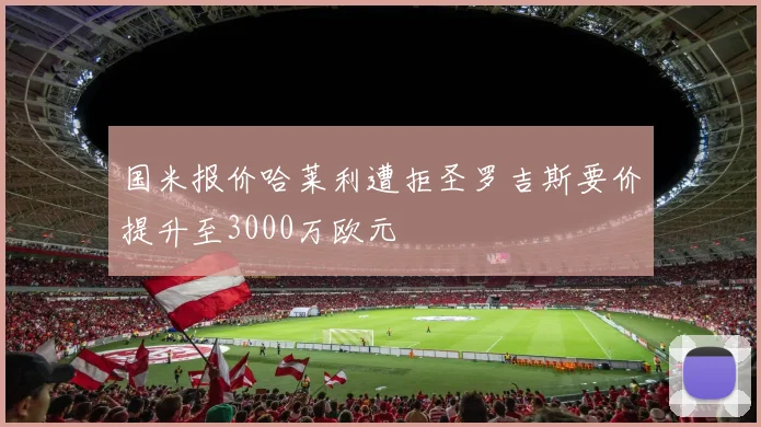 国米报价哈莱利遭拒圣罗吉斯要价提升至3000万欧元