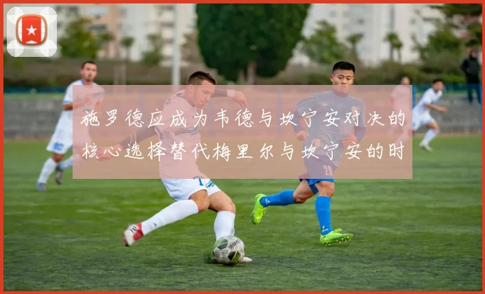 施罗德应成为韦德与坎宁安对决的核心选择替代梅里尔与坎宁安的时间分配