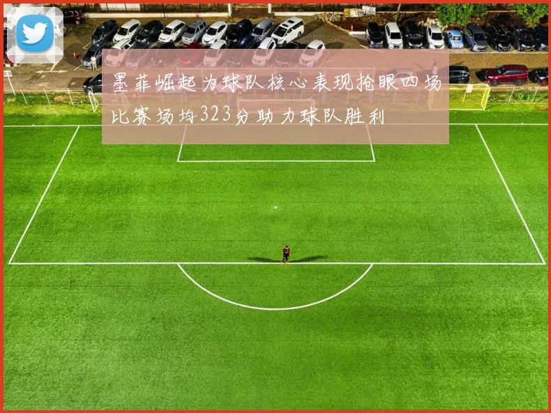 墨菲崛起为球队核心表现抢眼四场比赛场均323分助力球队胜利