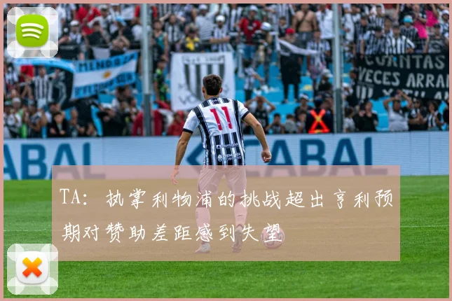 TA：执掌利物浦的挑战超出亨利预期对赞助差距感到失望