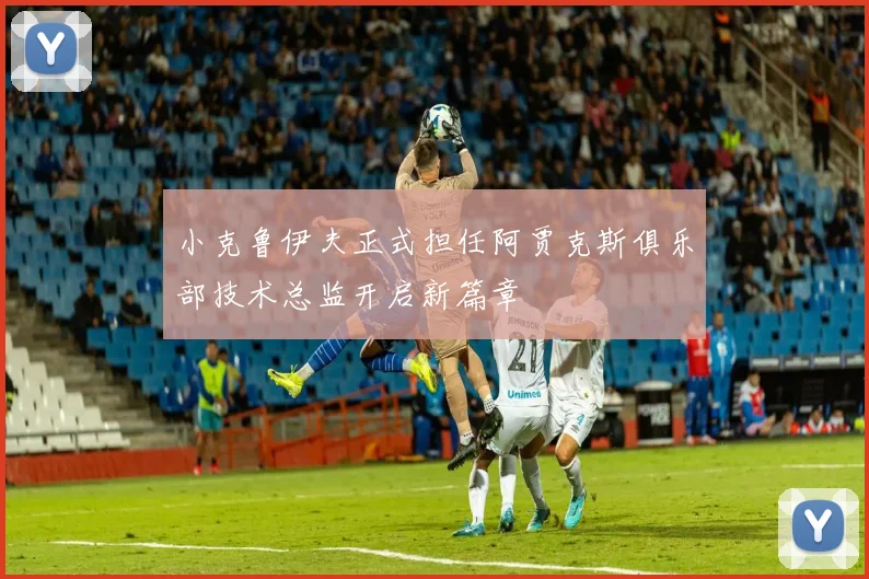 小克鲁伊夫正式担任阿贾克斯俱乐部技术总监开启新篇章